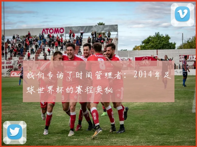 我们专访了时间管理者：2014年足球世界杯的赛程奥秘
