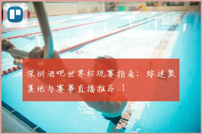 深圳酒吧世界杯观赛指南:球迷聚集地与赛事直播推荐_1