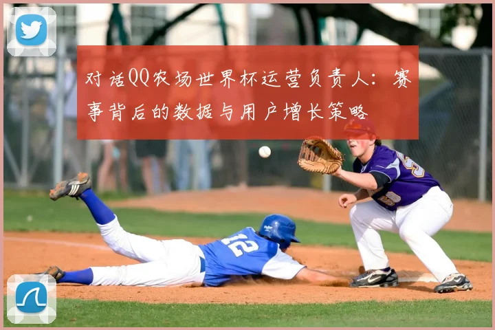 对话QQ农场世界杯运营负责人:赛事背后的数据与用户增长策略