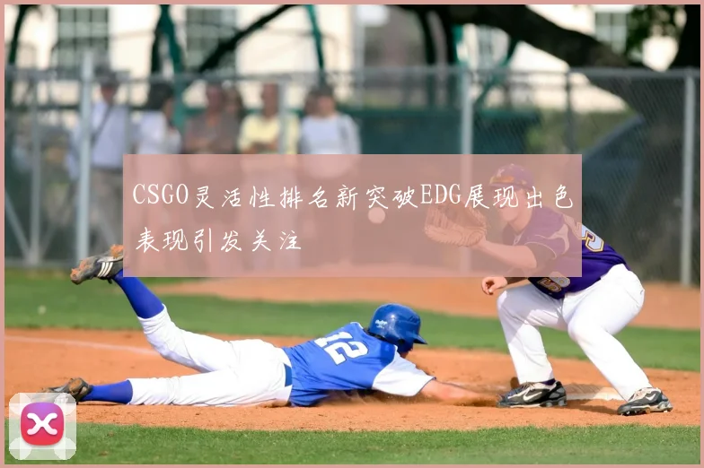 CSGO灵活性排名新突破EDG展现出色表现引发关注