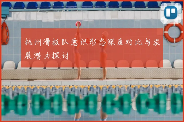 杭州滑板队意识形态深度对比与发展潜力探讨