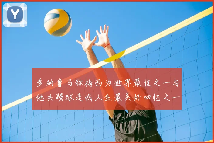 多纳鲁马称梅西为世界最佳之一与他共踢球是我人生最美好回忆之一