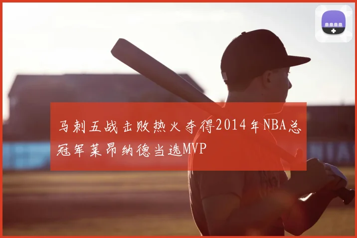马刺五战击败热火夺得2014年NBA总冠军莱昂纳德当选MVP