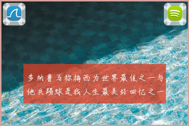 多纳鲁马称梅西为世界最佳之一与他共踢球是我人生最美好回忆之一