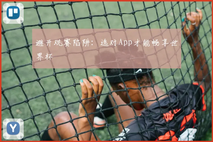 避开观赛陷阱:选对App才能畅享世界杯