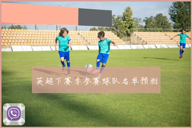 英超下赛季参赛球队名单预测