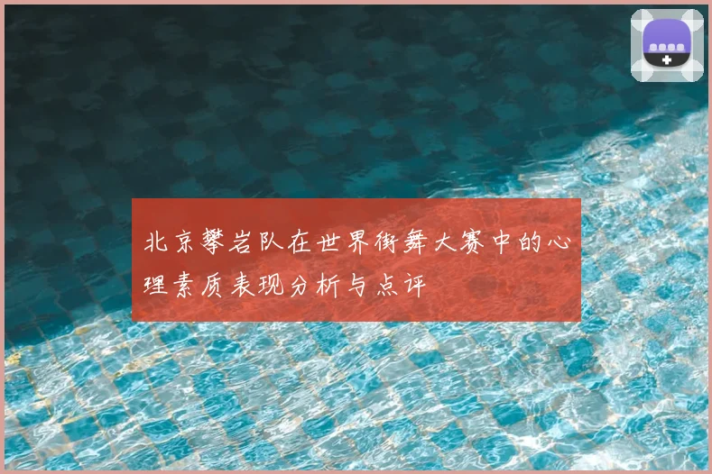 北京攀岩队在世界街舞大赛中的心理素质表现分析与点评