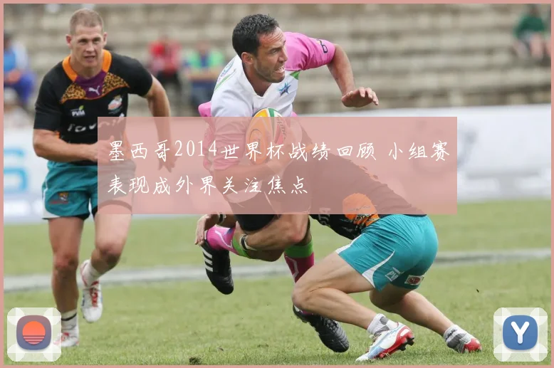 墨西哥2014世界杯战绩回顾 小组赛表现成外界关注焦点