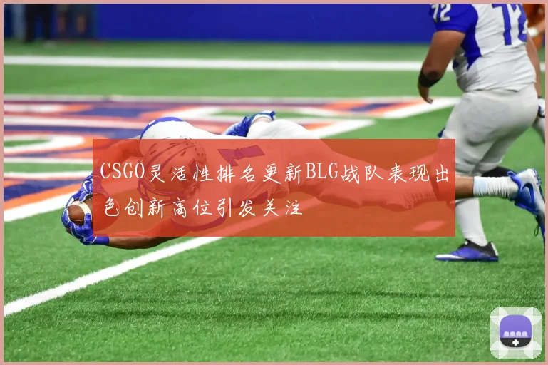 CSGO灵活性排名更新BLG战队表现出色创新高位引发关注
