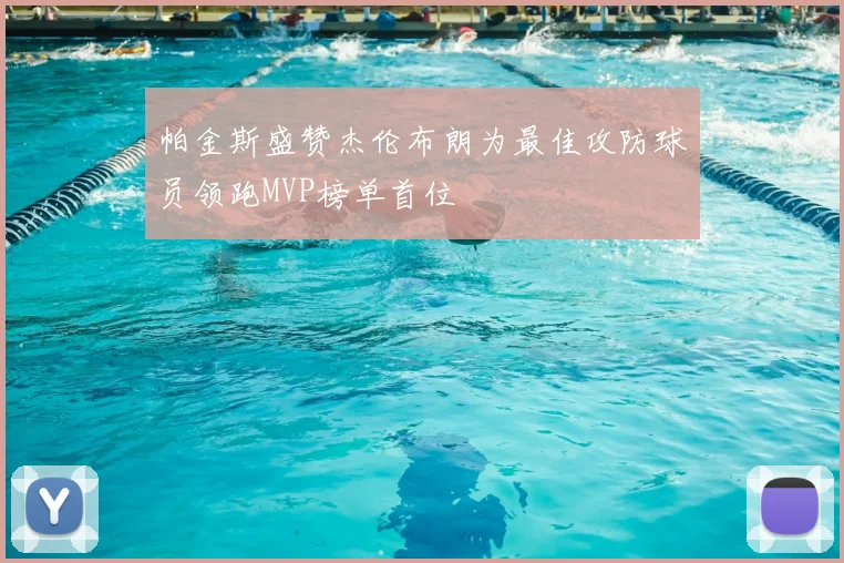 帕金斯盛赞杰伦布朗为最佳攻防球员领跑MVP榜单首位