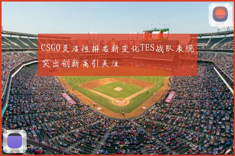 CSGO灵活性排名新变化TES战队表现突出创新高引关注