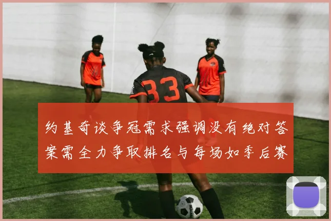 约基奇谈争冠需求强调没有绝对答案需全力争取排名与每场如季后赛般对待