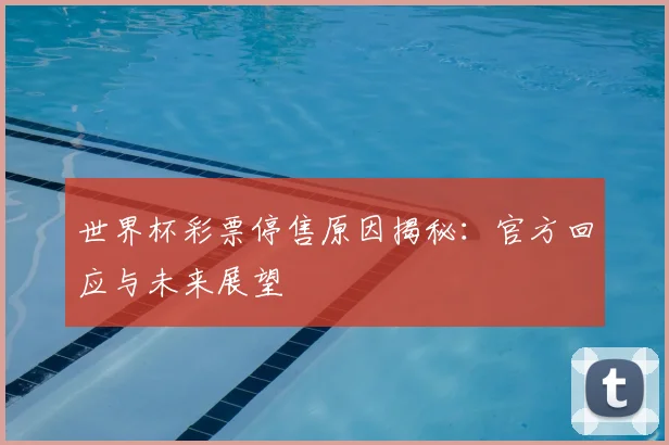 世界杯彩票停售原因揭秘:官方回应与未来展望