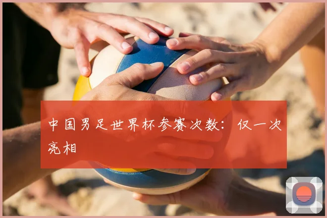 中国男足世界杯参赛次数：仅一次亮相