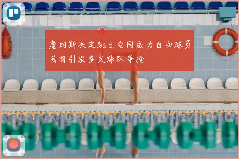 詹姆斯决定跳出合同成为自由球员或将引发多支球队争抢
