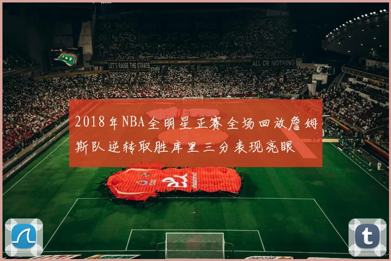 2018年NBA全明星正赛全场回放詹姆斯队逆转取胜库里三分表现亮眼