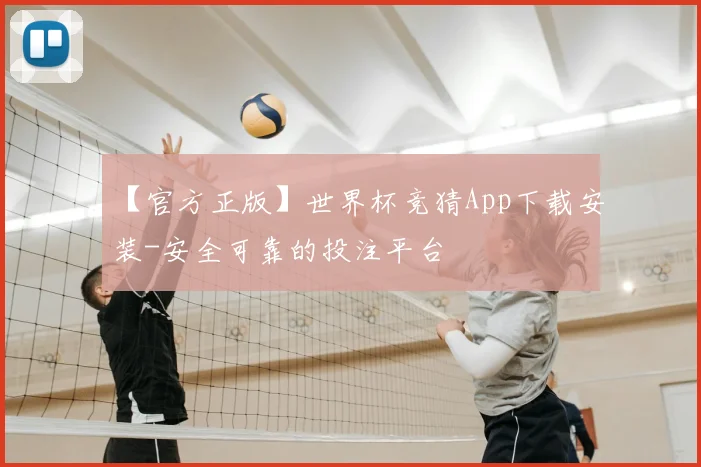【官方正版】世界杯竞猜App下载安装-安全可靠的投注平台
