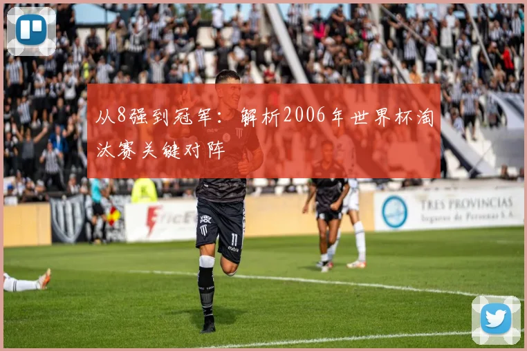从8强到冠军:解析2006年世界杯淘汰赛关键对阵