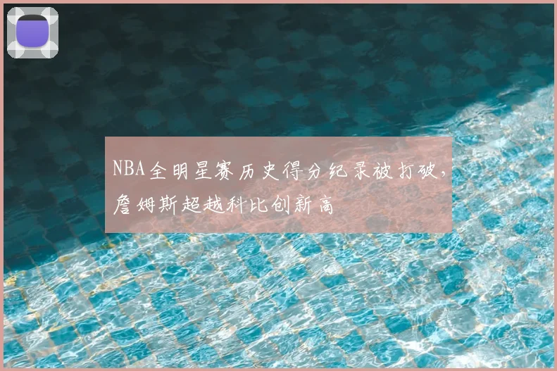 NBA全明星赛历史得分纪录被打破，詹姆斯超越科比创新高
