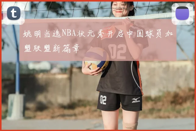 姚明当选NBA状元秀开启中国球员加盟联盟新篇章