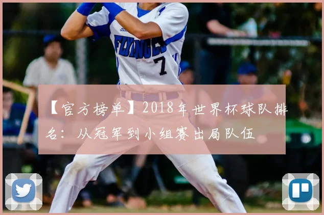 【官方榜单】2018年世界杯球队排名:从冠军到小组赛出局队伍