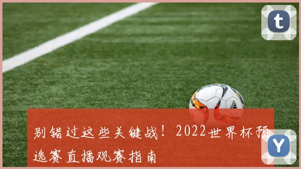 别错过这些关键战!2022世界杯预选赛直播观赛指南