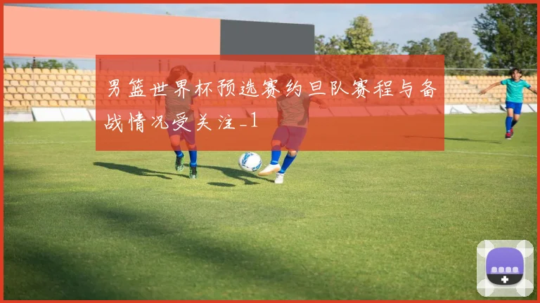 男篮世界杯预选赛约旦队赛程与备战情况受关注_1