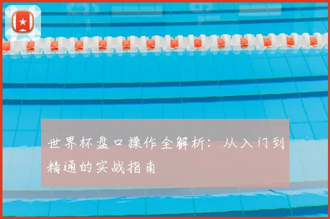 世界杯盘口操作全解析：从入门到精通的实战指南