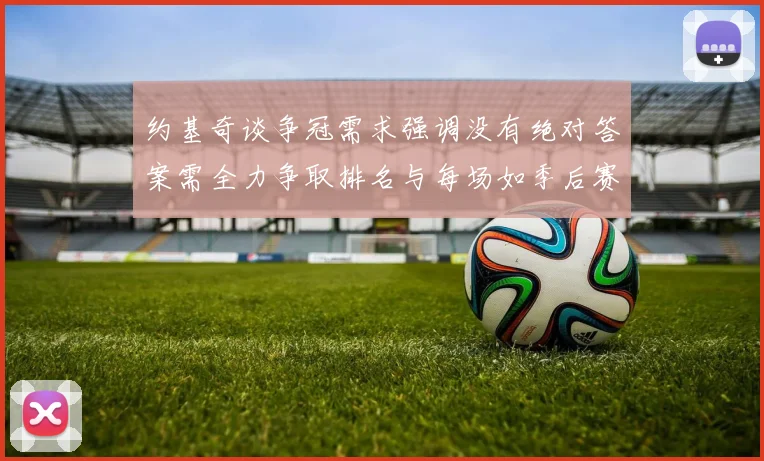约基奇谈争冠需求强调没有绝对答案需全力争取排名与每场如季后赛般对待