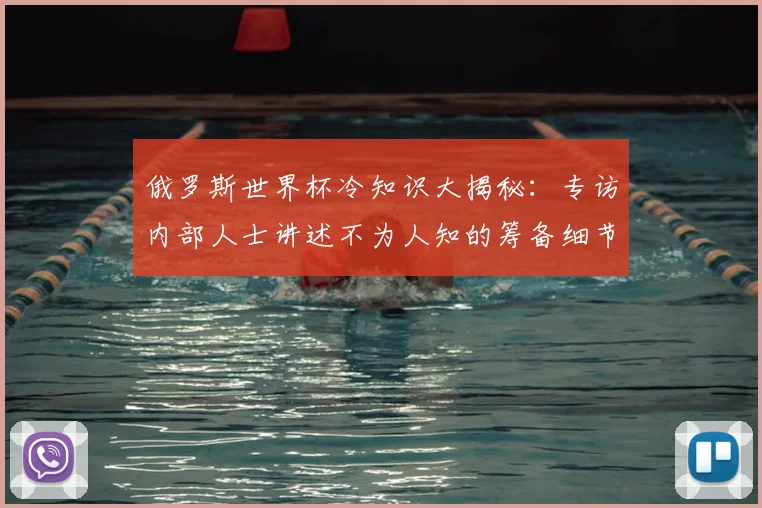 俄罗斯世界杯冷知识大揭秘：专访内部人士讲述不为人知的筹备细节
