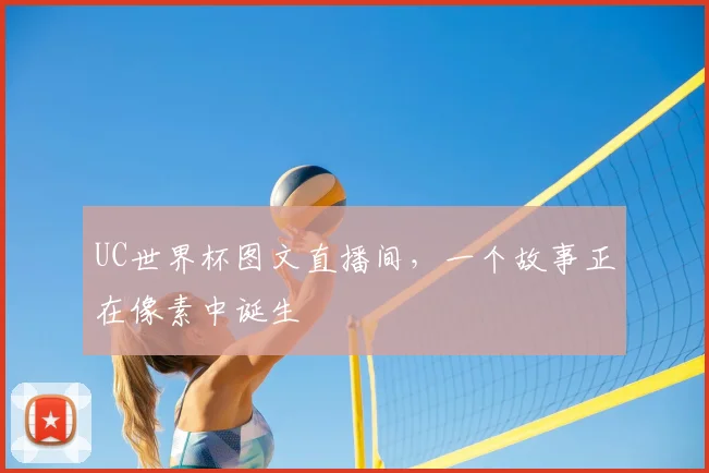 UC世界杯图文直播间，一个故事正在像素中诞生