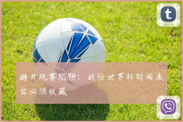 避开观赛陷阱：这份世界杯时间表你必须收藏