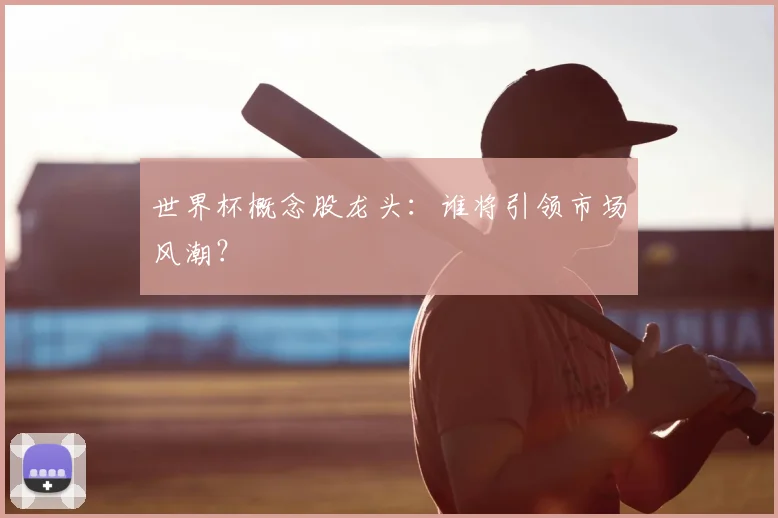 世界杯概念股龙头：谁将引领市场风潮？
