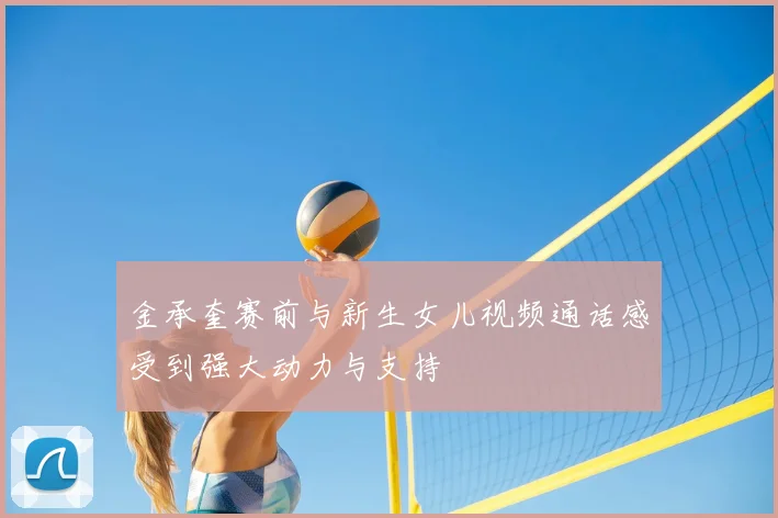 金承奎赛前与新生女儿视频通话感受到强大动力与支持