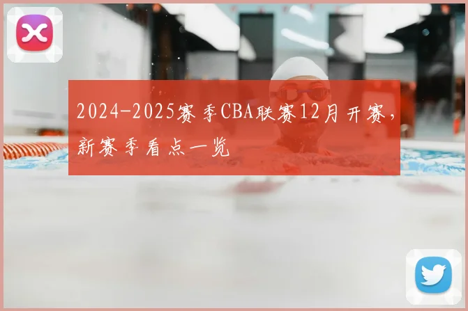 2024-2025赛季CBA联赛12月开赛，新赛季看点一览