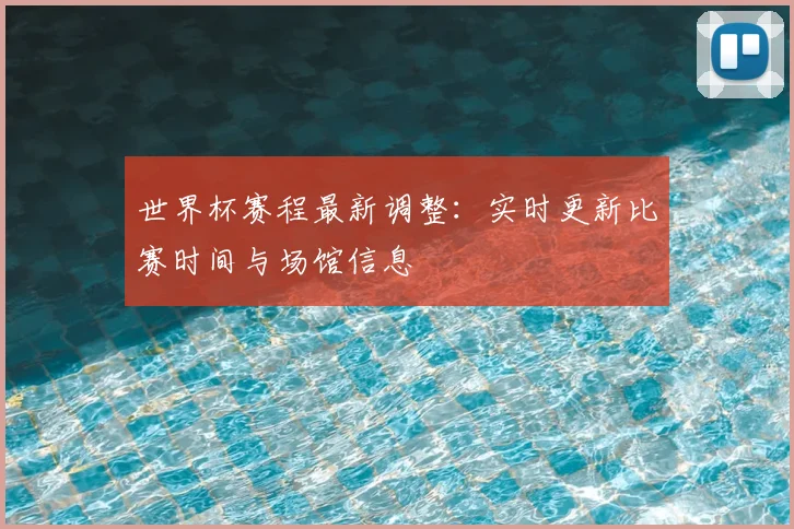 世界杯赛程最新调整：实时更新比赛时间与场馆信息