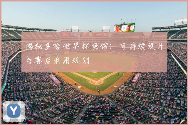 揭秘多哈世界杯场馆：可持续设计与赛后利用规划