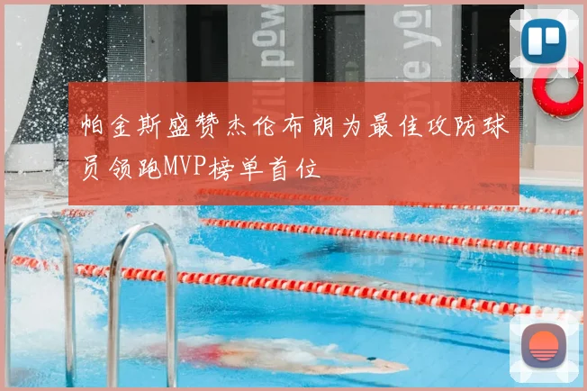 帕金斯盛赞杰伦布朗为最佳攻防球员领跑MVP榜单首位