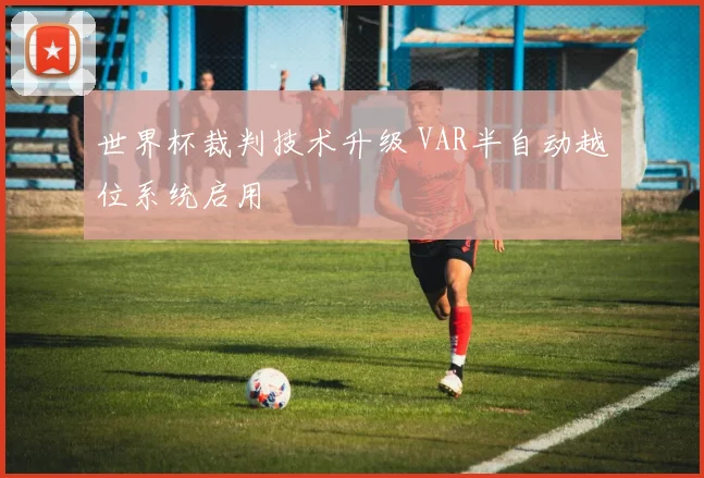 世界杯裁判技术升级 VAR半自动越位系统启用