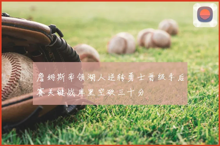 詹姆斯率领湖人逆转勇士晋级季后赛关键战库里空砍三十分