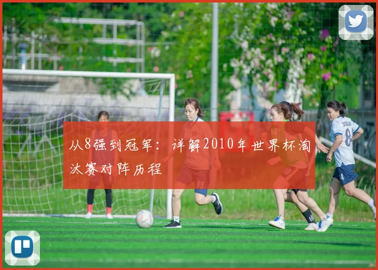 从8强到冠军：详解2010年世界杯淘汰赛对阵历程