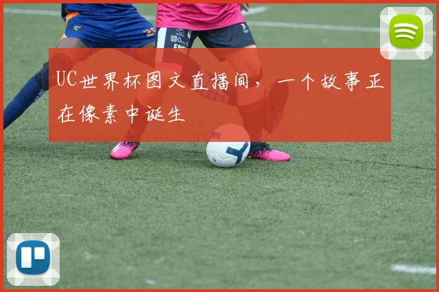 UC世界杯图文直播间，一个故事正在像素中诞生