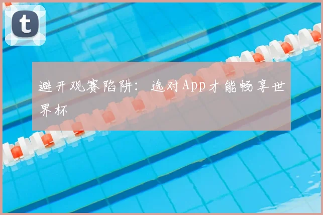 避开观赛陷阱:选对App才能畅享世界杯