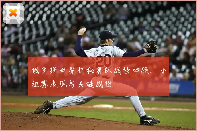 俄罗斯世界杯秘鲁队战绩回顾：小组赛表现与关键战役
