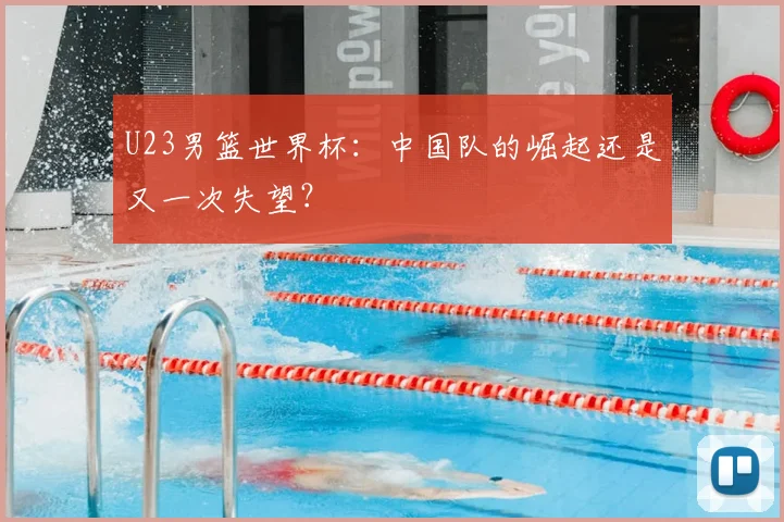 U23男篮世界杯:中国队的崛起还是又一次失望?