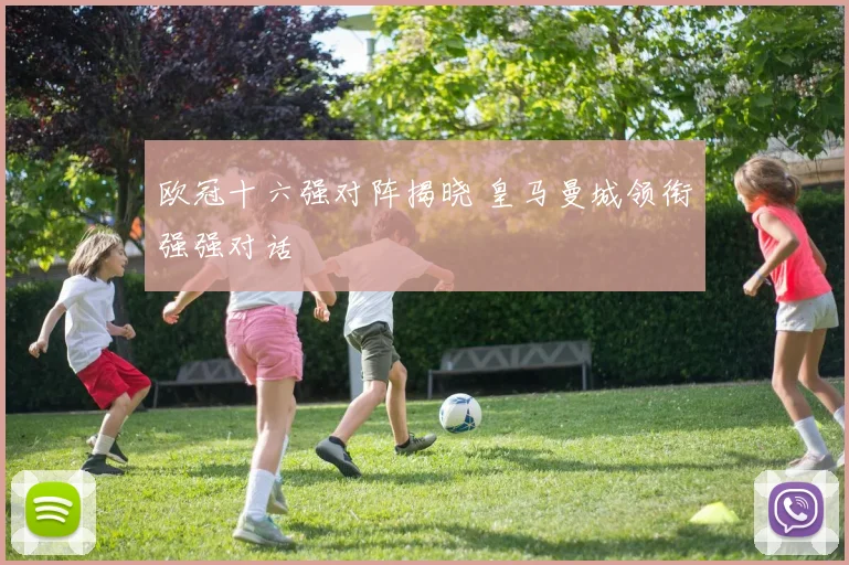 欧冠十六强对阵揭晓 皇马曼城领衔强强对话
