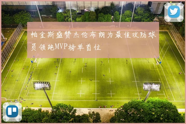 帕金斯盛赞杰伦布朗为最佳攻防球员领跑MVP榜单首位