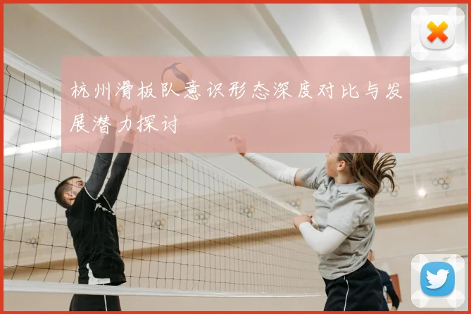 杭州滑板队意识形态深度对比与发展潜力探讨