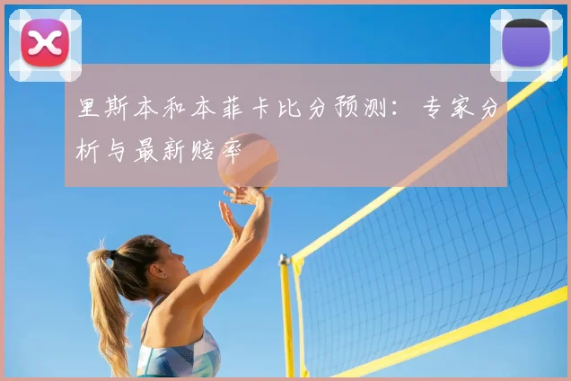 里斯本和本菲卡比分预测:专家分析与最新赔率