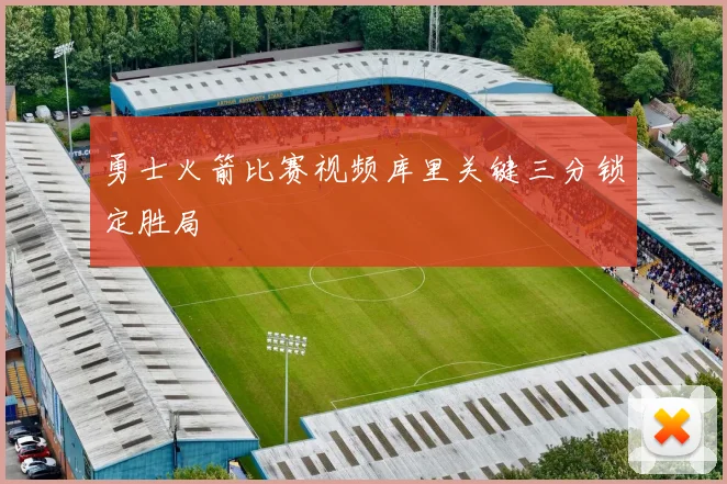 勇士火箭比赛视频库里关键三分锁定胜局